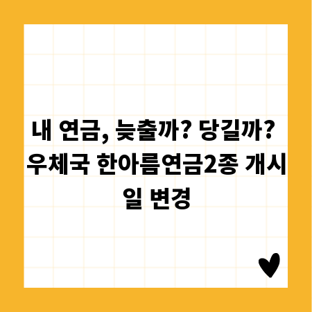 내 연금, 늦출까? 당길까? 우체국 한아름연금2종 개시일 변경