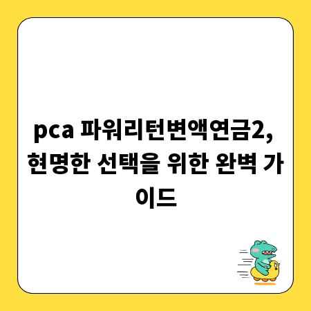 pca 파워리턴변액연금2, 현명한 선택을 위한 완벽 가이드