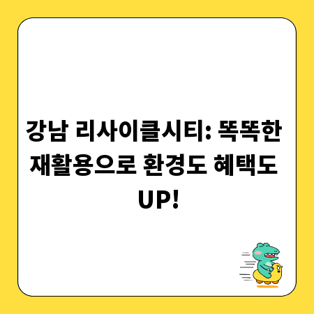 강남 리사이클시티: 똑똑한 재활용으로 환경도 혜택도 UP!
