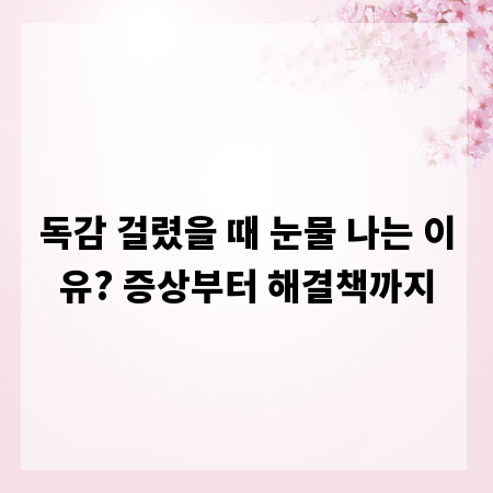 독감 걸렸을 때 눈물 나는 이유? 증상부터 해결책까지
