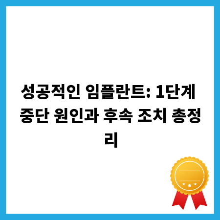 성공적인 임플란트: 1단계 중단 원인과 후속 조치 총정리