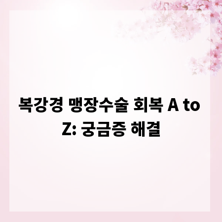 복강경 맹장수술 회복 A to Z: 궁금증 해결