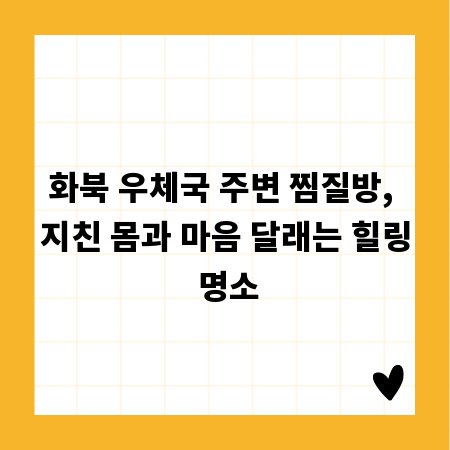 화북 우체국 주변 찜질방, 지친 몸과 마음 달래는 힐링 명소