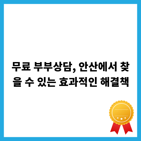 무료 부부상담, 안산에서 찾을 수 있는 효과적인 해결책