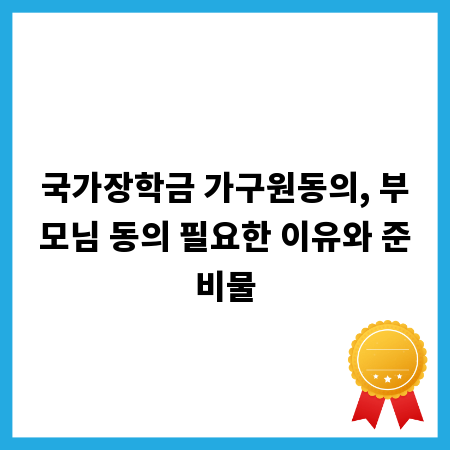 국가장학금 가구원동의, 부모님 동의 필요한 이유와 준비물