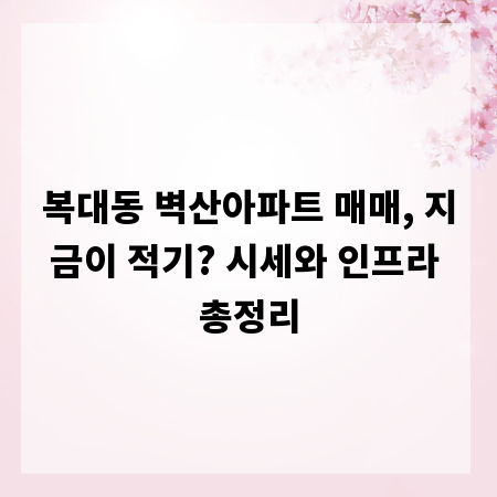 복대동 벽산아파트 매매, 지금이 적기? 시세와 인프라 총정리