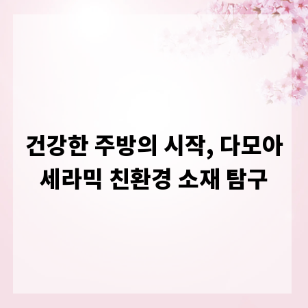 건강한 주방의 시작, 다모아세라믹 친환경 소재 탐구