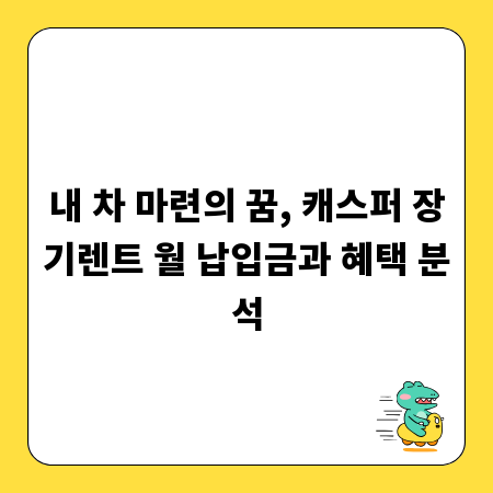 내 차 마련의 꿈, 캐스퍼 장기렌트 월 납입금과 혜택 분석