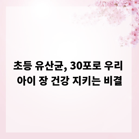초등 유산균, 30포로 우리 아이 장 건강 지키는 비결