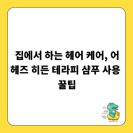 집에서 하는 헤어 케어, 어헤즈 히든 테라피 샴푸 사용 꿀팁