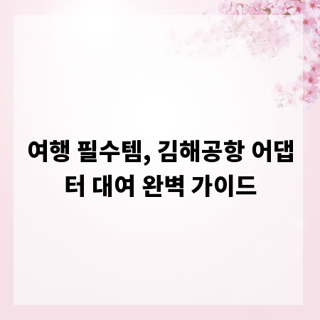 여행 필수템, 김해공항 어댑터 대여 완벽 가이드