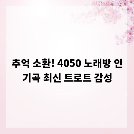 추억 소환! 4050 노래방 인기곡 최신 트로트 감성