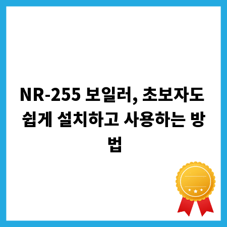 NR-255 보일러, 초보자도 쉽게 설치하고 사용하는 방법