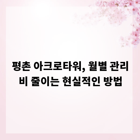 평촌 아크로타워, 월별 관리비 줄이는 현실적인 방법