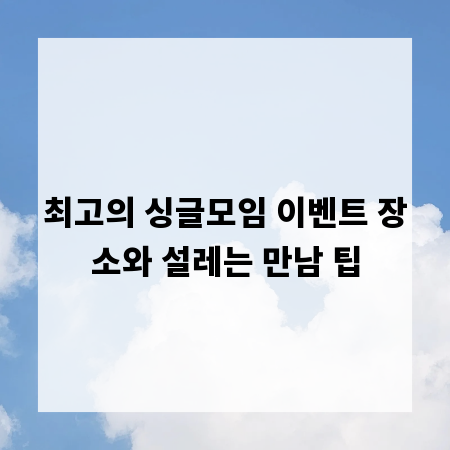최고의 싱글모임 이벤트 장소와 설레는 만남 팁