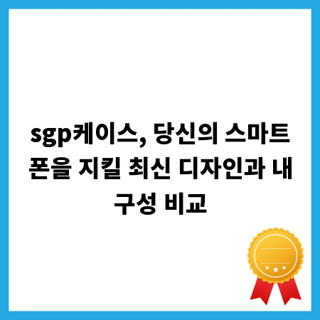 sgp케이스, 당신의 스마트폰을 지킬 최신 디자인과 내구성 비교