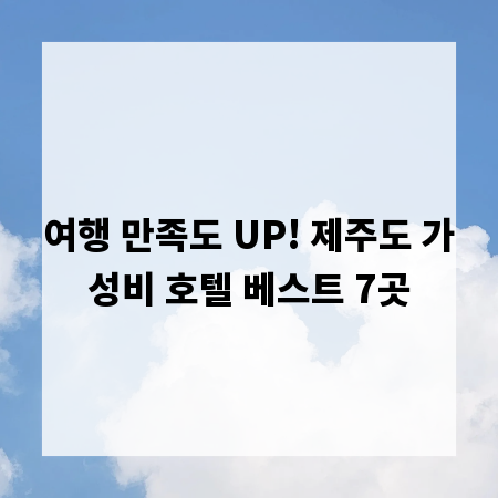 여행 만족도 UP! 제주도 가성비 호텔 베스트 7곳