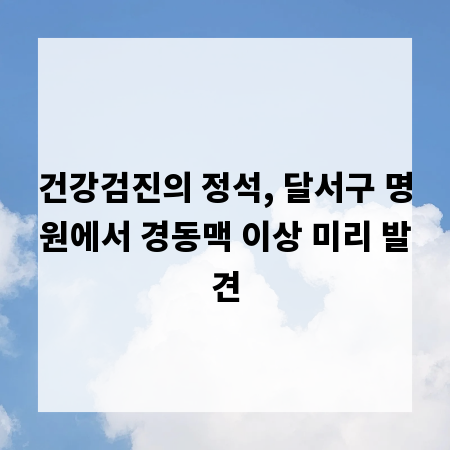 건강검진의 정석, 달서구 명원에서 경동맥 이상 미리 발견