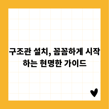 구조관 설치, 꼼꼼하게 시작하는 현명한 가이드