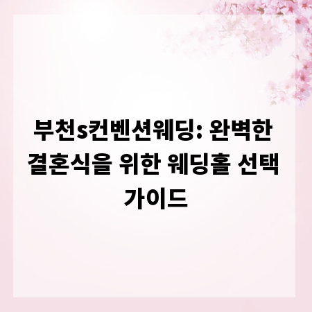 부천s컨벤션웨딩: 완벽한 결혼식을 위한 웨딩홀 선택 가이드