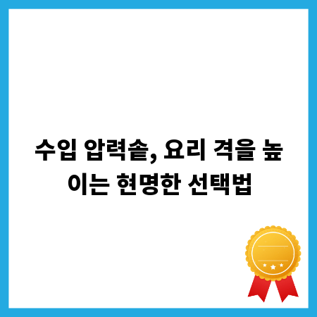 수입 압력솥, 요리 격을 높이는 현명한 선택법