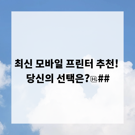 최신 모바일 프린터 추천! 당신의 선택은?
##