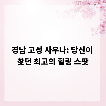 경남 고성 사우나: 당신이 찾던 최고의 힐링 스팟