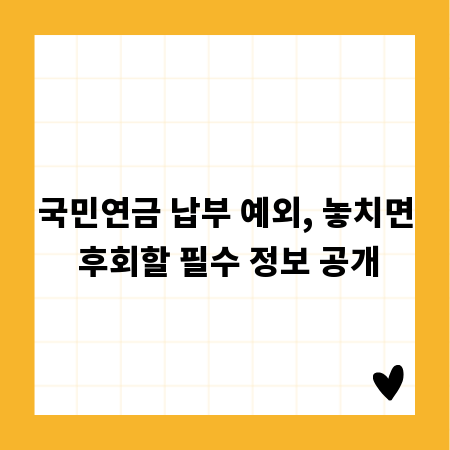 국민연금 납부 예외, 놓치면 후회할 필수 정보 공개