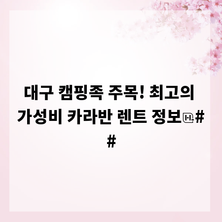 대구 캠핑족 주목! 최고의 가성비 카라반 렌트 정보
##