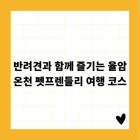 반려견과 함께 즐기는 율암온천 펫프렌들리 여행 코스