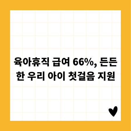 육아휴직 급여 66%, 든든한 우리 아이 첫걸음 지원