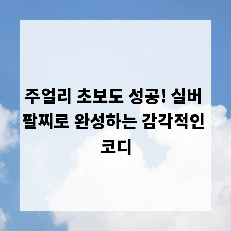 주얼리 초보도 성공! 실버 팔찌로 완성하는 감각적인 코디