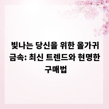 빛나는 당신을 위한 올가귀금속: 최신 트렌드와 현명한 구매법