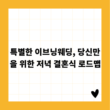 특별한 이브닝웨딩, 당신만을 위한 저녁 결혼식 로드맵