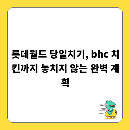 롯데월드 당일치기, bhc 치킨까지 놓치지 않는 완벽 계획