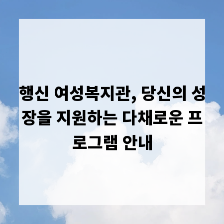 행신 여성복지관, 당신의 성장을 지원하는 다채로운 프로그램 안내
