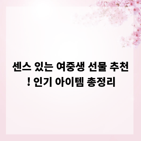 센스 있는 여중생 선물 추천! 인기 아이템 총정리