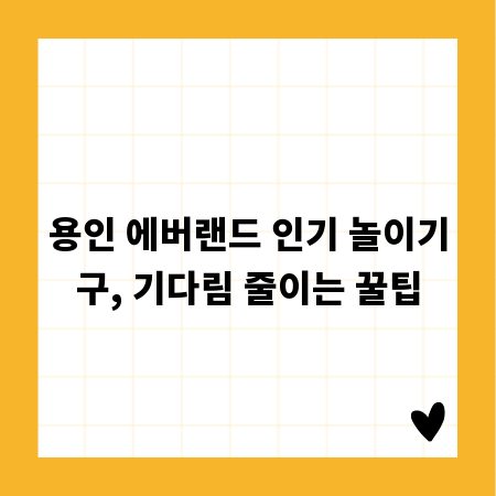 용인 에버랜드 인기 놀이기구, 기다림 줄이는 꿀팁