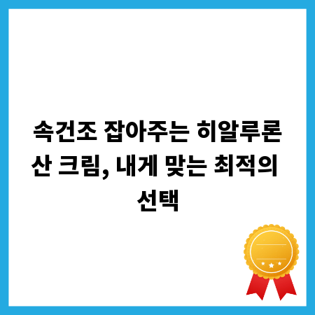 속건조 잡아주는 히알루론산 크림, 내게 맞는 최적의 선택