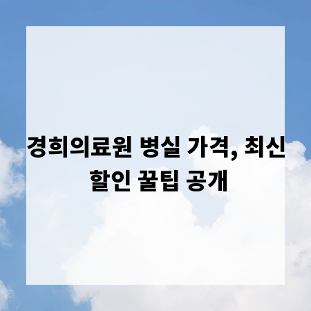 경희의료원 병실 가격, 최신 할인 꿀팁 공개