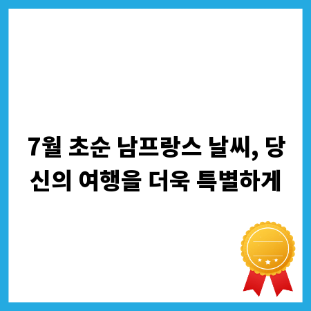 7월 초순 남프랑스 날씨, 당신의 여행을 더욱 특별하게