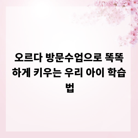 오르다 방문수업으로 똑똑하게 키우는 우리 아이 학습법