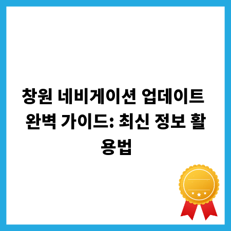 창원 네비게이션 업데이트 완벽 가이드: 최신 정보 활용법