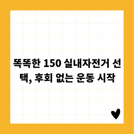 똑똑한 150 실내자전거 선택, 후회 없는 운동 시작