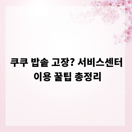 쿠쿠 밥솥 고장? 서비스센터 이용 꿀팁 총정리