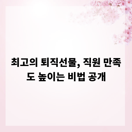 최고의 퇴직선물, 직원 만족도 높이는 비법 공개