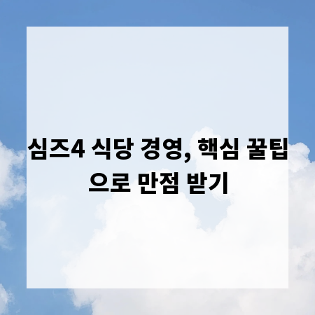 심즈4 식당 경영, 핵심 꿀팁으로 만점 받기