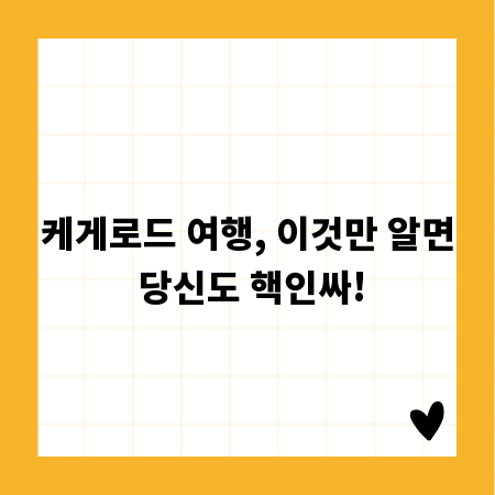 케게로드 여행, 이것만 알면 당신도 핵인싸!