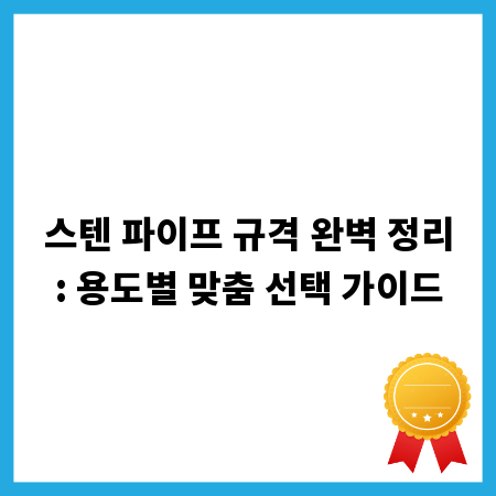 스텐 파이프 규격 완벽 정리: 용도별 맞춤 선택 가이드