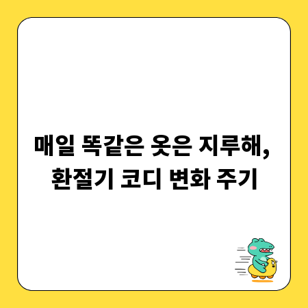 매일 똑같은 옷은 지루해, 환절기 코디 변화 주기